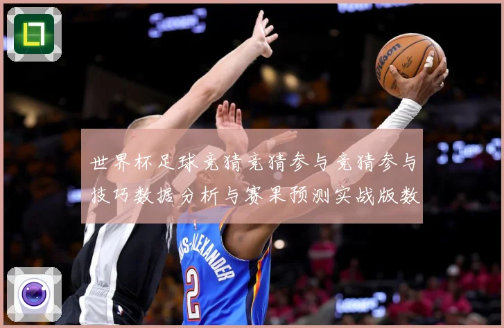 世界杯足球竞猜竞猜参与竞猜参与技巧数据分析与赛果预测实战版数据研判-深度解析