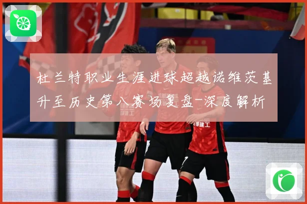 杜兰特职业生涯进球超越诺维茨基升至历史第八赛场复盘-深度解析