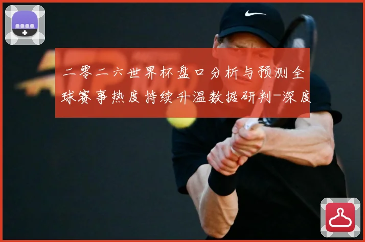 二零二六世界杯盘口分析与预测全球赛事热度持续升温数据研判-深度解析