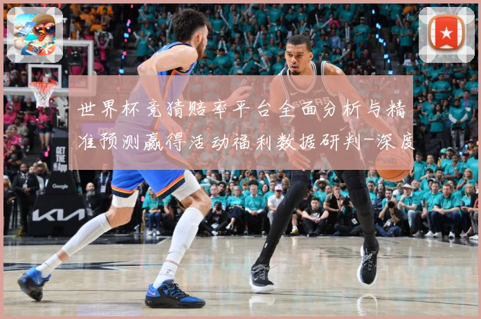 世界杯竞猜赔率平台全面分析与精准预测赢得活动福利数据研判-深度解析