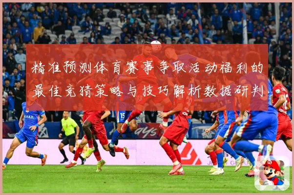 精准预测体育赛事争取活动福利的最佳竞猜策略与技巧解析数据研判-深度解析