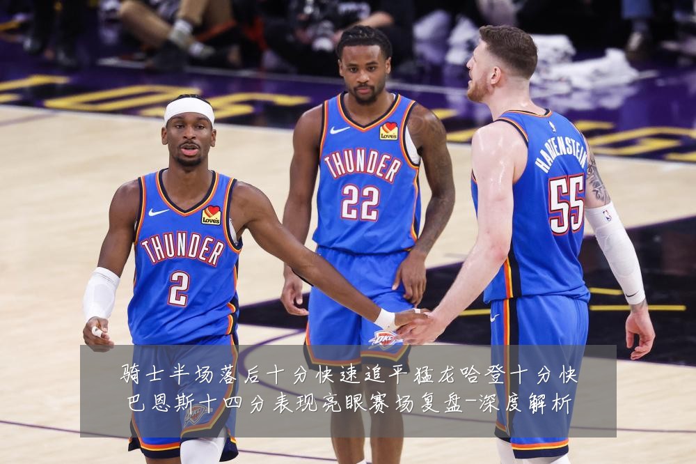 骑士半场落后十分快速追平猛龙哈登十分快巴恩斯十四分表现亮眼赛场复盘-深度解析