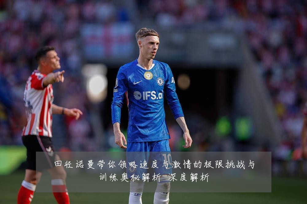 田径诺曼带你领略速度与激情的极限挑战与训练奥秘解析-深度解析