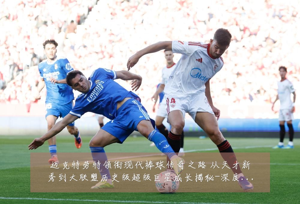迈克特劳特领衔现代棒球传奇之路 从天才新秀到大联盟历史级超级巨星成长揭秘-深度解析