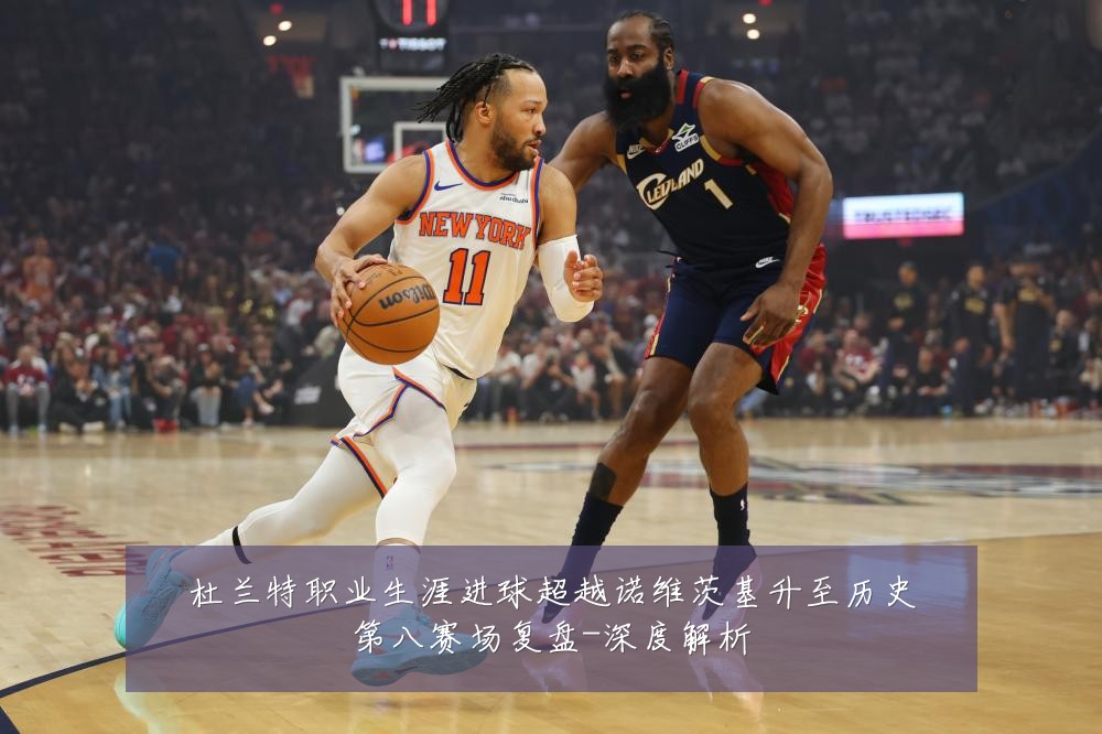 杜兰特职业生涯进球超越诺维茨基升至历史第八赛场复盘-深度解析